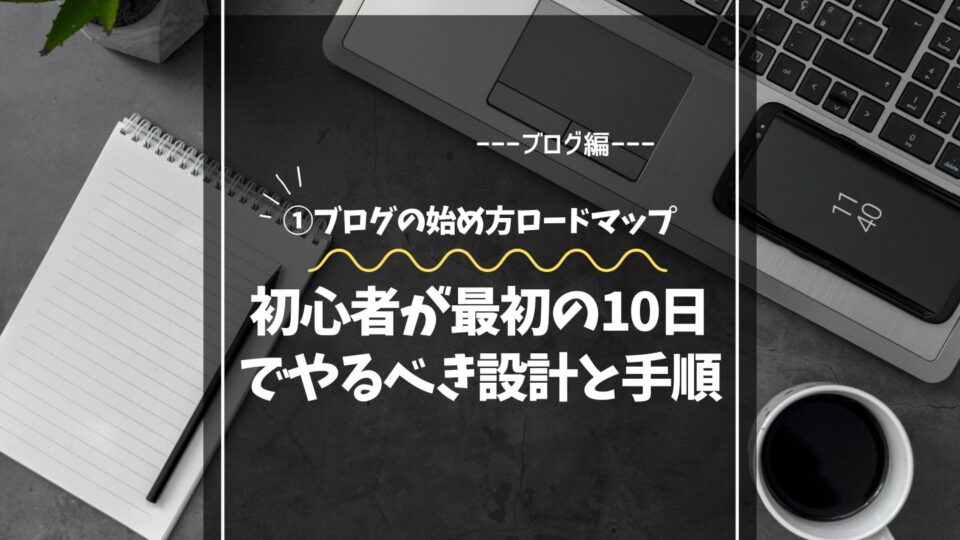 ブログの始め方ロードマップ｜初心者が最初の10日でやるべき設計と手順を完全解説