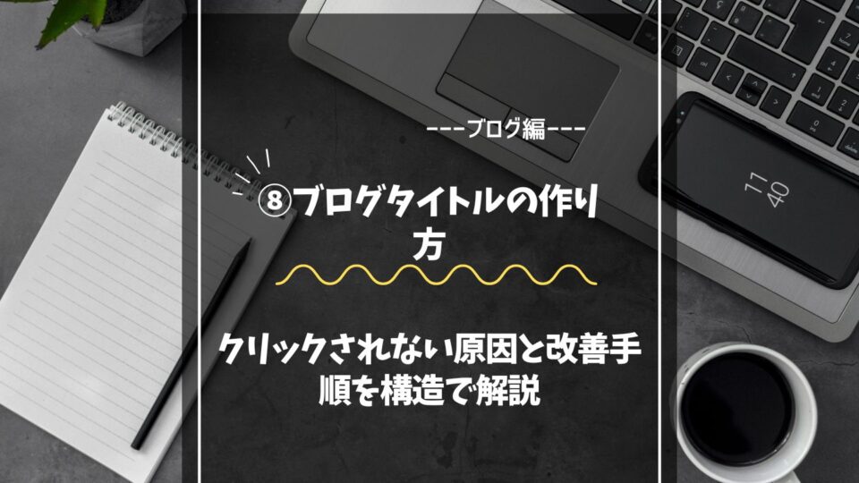 ブログタイトルの作り方｜クリックされない原因と改善手順を構造で解説