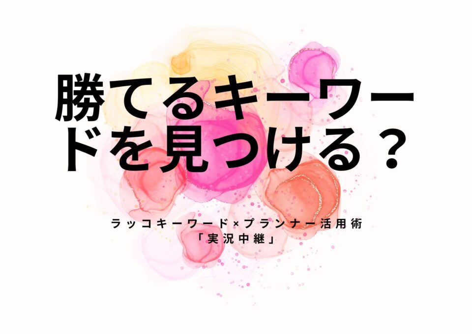 勝てるキーワードはどう見つける？ラッコキーワード×プランナー活用術「実況中継」