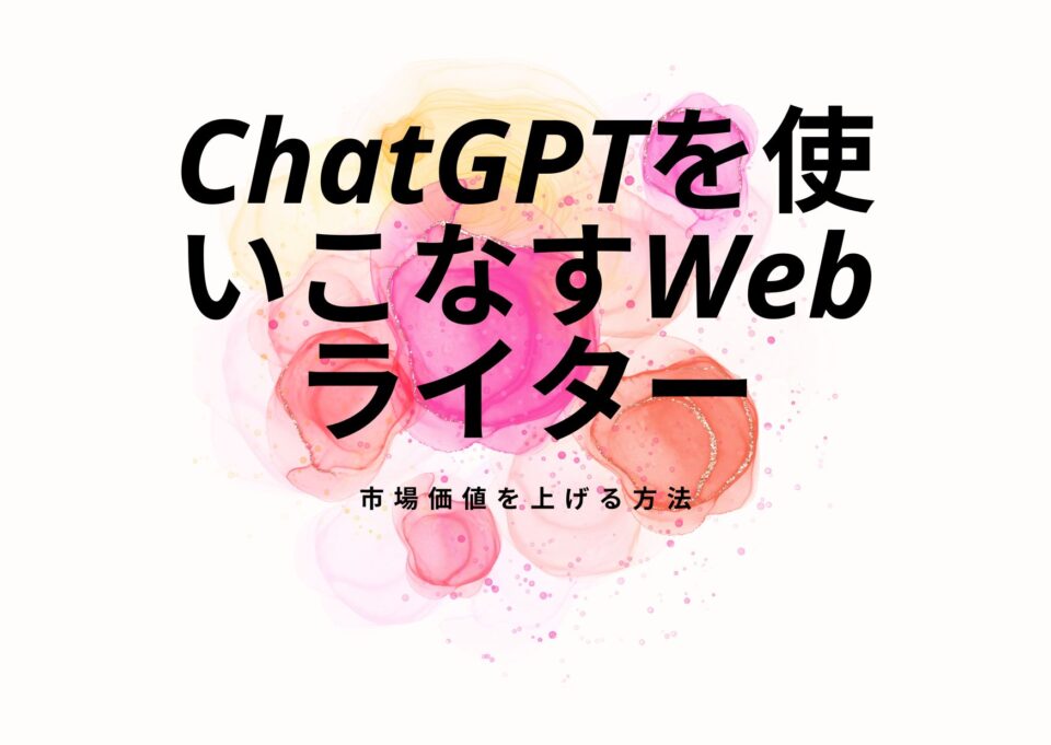ChatGPTを使いこなすWebライターになり、市場価値を上げる方法