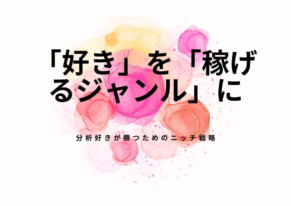 「好き」を「稼げるジャンル」に変換する方程式｜分析好きが勝つためのニッチ戦略