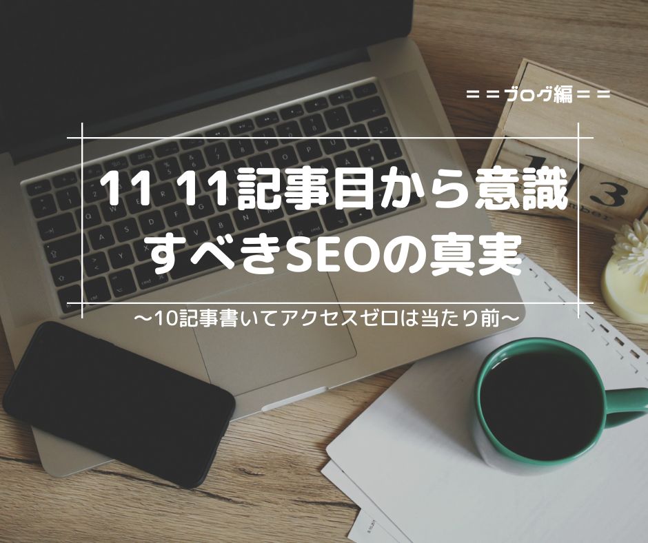 10記事書いてアクセスゼロは当たり前。11記事目から意識すべきSEOの真実
